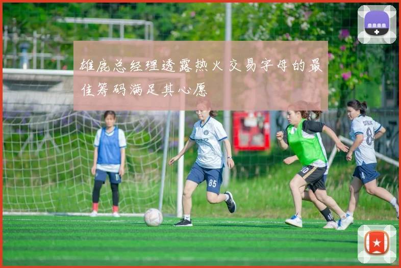 雄鹿总经理透露热火交易字母的最佳筹码满足其心愿
