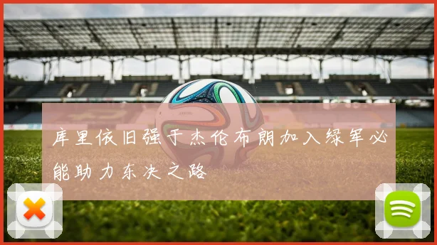 库里依旧强于杰伦布朗加入绿军必能助力东决之路